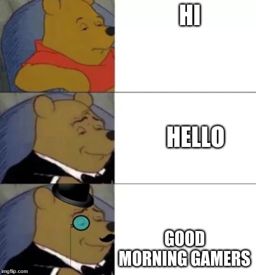 Fancy pooh | HI; HELLO; GOOD MORNING GAMERS | image tagged in fancy pooh | made w/ Imgflip meme maker