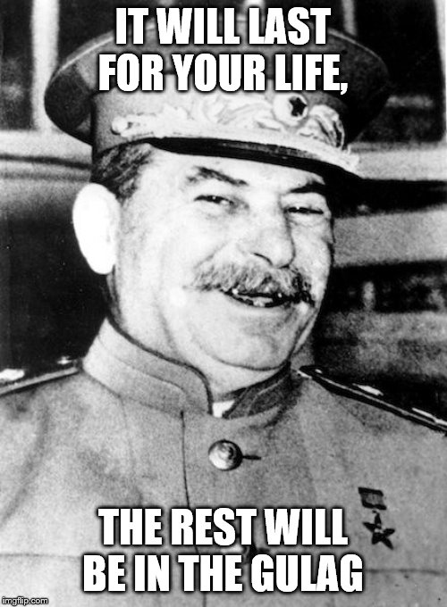 Stalin smile | IT WILL LAST FOR YOUR LIFE, THE REST WILL BE IN THE GULAG | image tagged in stalin smile | made w/ Imgflip meme maker