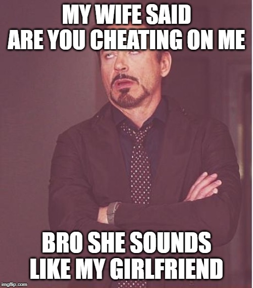 Face You Make Robert Downey Jr Meme | MY WIFE SAID ARE YOU CHEATING ON ME; BRO SHE SOUNDS LIKE MY GIRLFRIEND | image tagged in memes,face you make robert downey jr | made w/ Imgflip meme maker