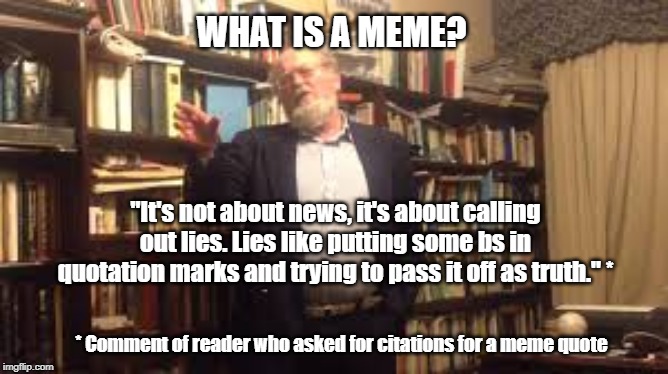 What is a meme? | WHAT IS A MEME? "It's not about news, it's about calling out lies. Lies like putting some bs in quotation marks and trying to pass it off as truth." *; * Comment of reader who asked for citations for a meme quote | image tagged in memes,clueless,citations | made w/ Imgflip meme maker