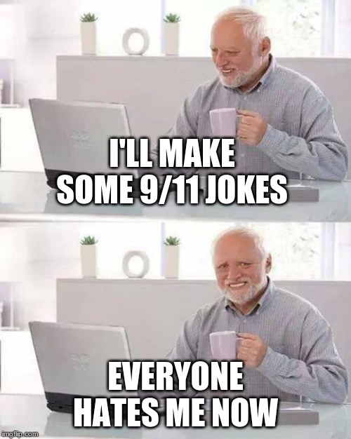 Calm down it was just a joke | I'LL MAKE SOME 9/11 JOKES; EVERYONE HATES ME NOW | image tagged in memes,hide the pain harold | made w/ Imgflip meme maker