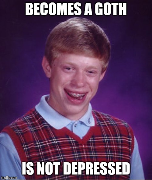 Bad Luck Brian | BECOMES A GOTH; IS NOT DEPRESSED | image tagged in memes,bad luck brian | made w/ Imgflip meme maker