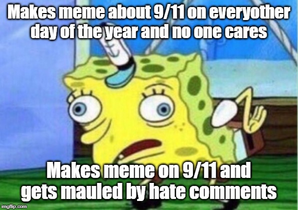 I never said I enjoy 9/11 memes, I'm just relaying facts. | Makes meme about 9/11 on everyother day of the year and no one cares; Makes meme on 9/11 and gets mauled by hate comments | image tagged in memes,mocking spongebob,funny,funny memes,9/11 | made w/ Imgflip meme maker