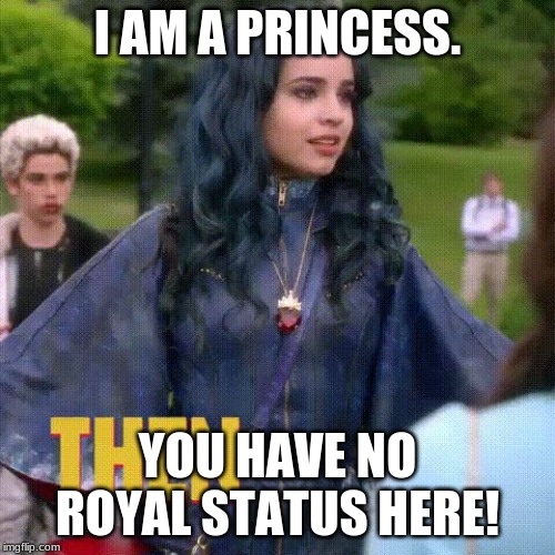 Evie before a new life | I AM A PRINCESS. YOU HAVE NO ROYAL STATUS HERE! | image tagged in evie before a new life | made w/ Imgflip meme maker