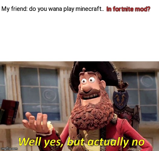 Well Yes, But Actually No Meme | In fortnite mod? My friend: do you wana play minecraft.. | image tagged in memes,well yes but actually no | made w/ Imgflip meme maker