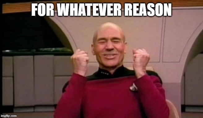 Excited Picard | FOR WHATEVER REASON | image tagged in excited picard | made w/ Imgflip meme maker