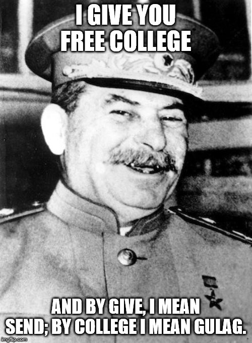 Stalin smile | I GIVE YOU FREE COLLEGE AND BY GIVE, I MEAN SEND; BY COLLEGE I MEAN GULAG. | image tagged in stalin smile | made w/ Imgflip meme maker