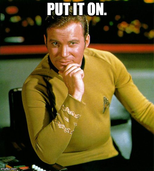 captain kirk | PUT IT ON. | image tagged in captain kirk | made w/ Imgflip meme maker