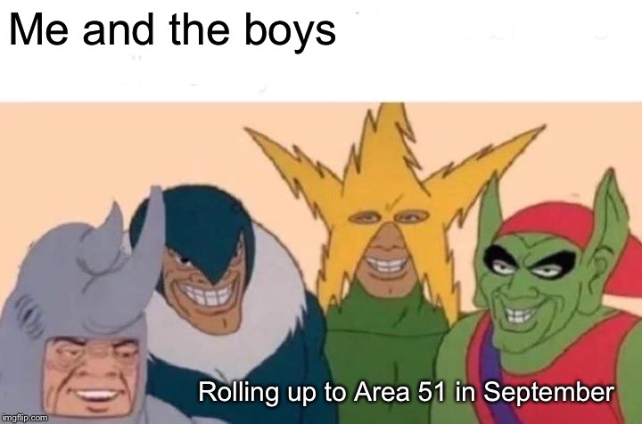 Me And The Boys Meme | Me and the boys; Rolling up to Area 51 in September | image tagged in memes,me and the boys | made w/ Imgflip meme maker