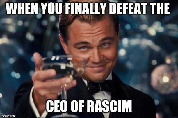 Leonardo Dicaprio Cheers Meme | WHEN YOU FINALLY DEFEAT THE; CEO OF RASCIM | image tagged in memes,leonardo dicaprio cheers | made w/ Imgflip meme maker
