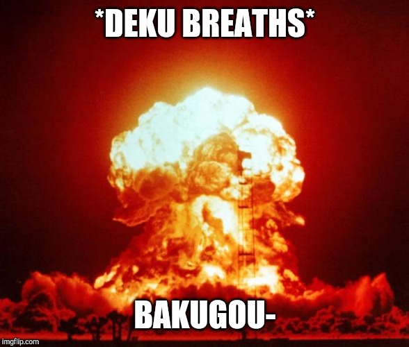 Nuke | *DEKU BREATHS*; BAKUGOU- | image tagged in nuke | made w/ Imgflip meme maker