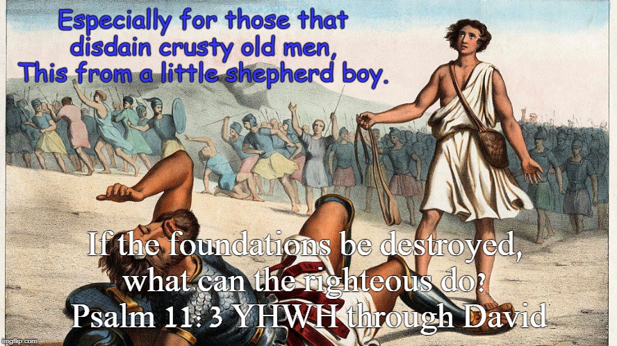 Foundational truth! | Especially for those that disdain crusty old men, This from a little shepherd boy. If the foundations be destroyed, 
what can the righteous do? 
Psalm 11:3 YHWH through David | image tagged in david and goliath | made w/ Imgflip meme maker