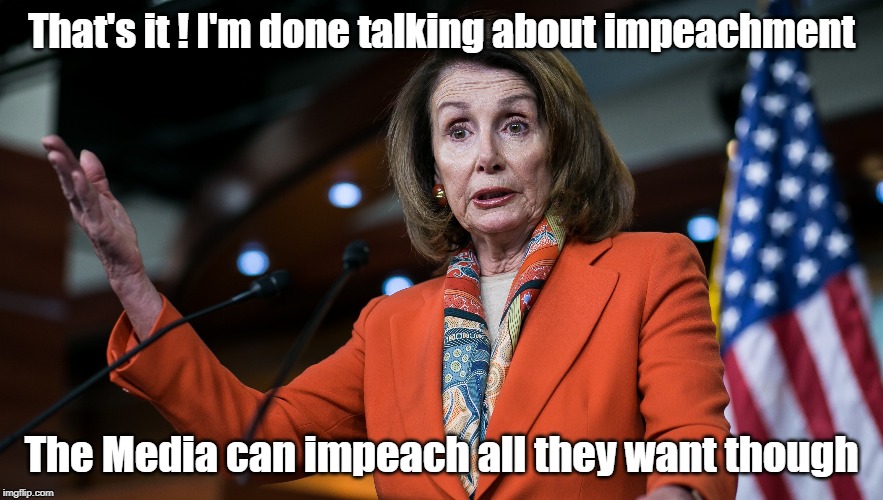 The Media will be holding Impeachment trials on CNN | That's it ! I'm done talking about impeachment; The Media can impeach all they want though | image tagged in nancy pelosi,fake news,cnn,impeachment | made w/ Imgflip meme maker