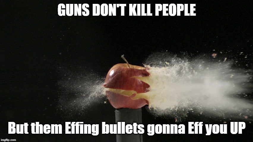 Bullets kill people | GUNS DON'T KILL PEOPLE; But them Effing bullets gonna Eff you UP | image tagged in politics | made w/ Imgflip meme maker