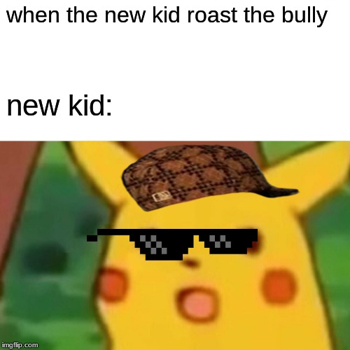Surprised Pikachu Meme | when the new kid roast the bully; new kid: | image tagged in memes,surprised pikachu | made w/ Imgflip meme maker