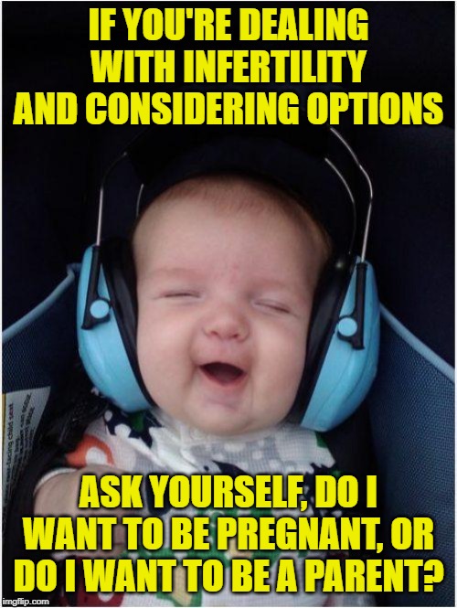 Consider adoption! Good kids out there need good parents :) | IF YOU'RE DEALING WITH INFERTILITY AND CONSIDERING OPTIONS; ASK YOURSELF, DO I WANT TO BE PREGNANT, OR DO I WANT TO BE A PARENT? | image tagged in memes,jammin baby,adoption,save lives | made w/ Imgflip meme maker