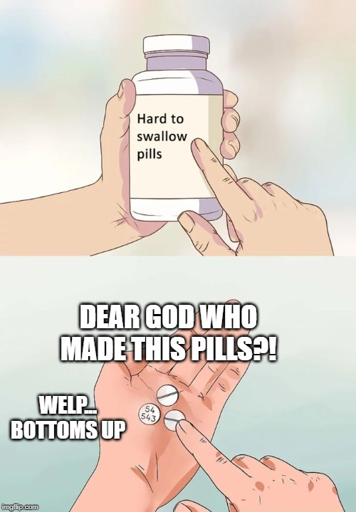 Hard To Swallow Pills Meme | DEAR GOD WHO MADE THIS PILLS?! WELP... BOTTOMS UP | image tagged in memes,hard to swallow pills | made w/ Imgflip meme maker