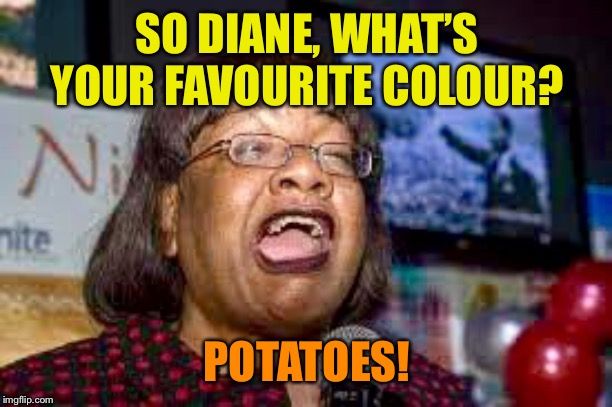 Satirical Fun | SO DIANE, WHAT’S YOUR FAVOURITE COLOUR? POTATOES! | image tagged in satire,comedy,funny,politics | made w/ Imgflip meme maker