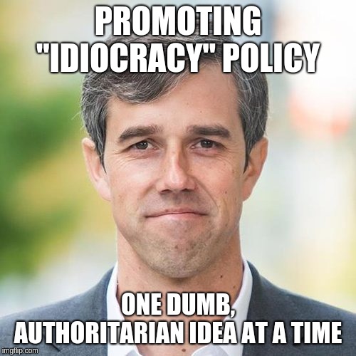 BETO | PROMOTING "IDIOCRACY" POLICY; ONE DUMB, AUTHORITARIAN IDEA AT A TIME | image tagged in beto | made w/ Imgflip meme maker