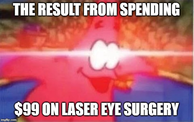 Laser Eye Patrick | THE RESULT FROM SPENDING; $99 ON LASER EYE SURGERY | image tagged in laser eye patrick,joke | made w/ Imgflip meme maker