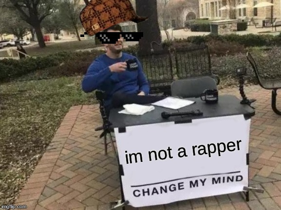 Change My Mind | im not a rapper | image tagged in memes,change my mind | made w/ Imgflip meme maker