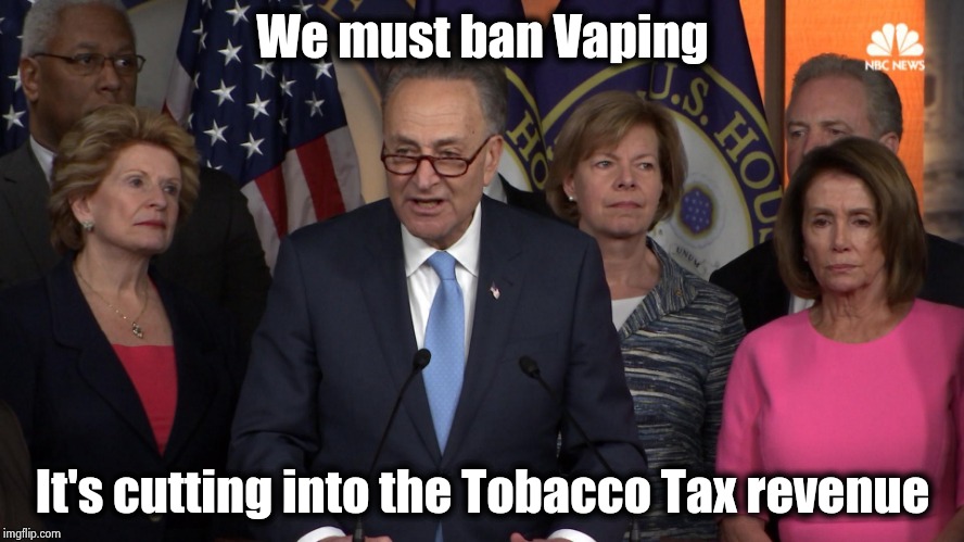 The Government makes more money from cigarette sales than the Tobacco industry | We must ban Vaping It's cutting into the Tobacco Tax revenue | image tagged in democrat congressmen,hypocrites,nobody cares,i see dead people,no lives matter,bag of money | made w/ Imgflip meme maker