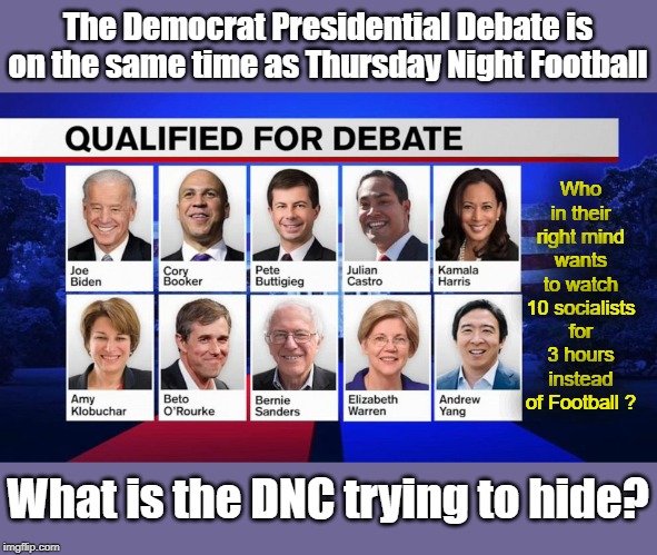 The Brilliance of the DNC on display | The Democrat Presidential Debate is on the same time as Thursday Night Football; Who in their right mind wants to watch 10 socialists for 3 hours instead of Football ? What is the DNC trying to hide? | image tagged in democrat debate,2020 elections,dnc | made w/ Imgflip meme maker