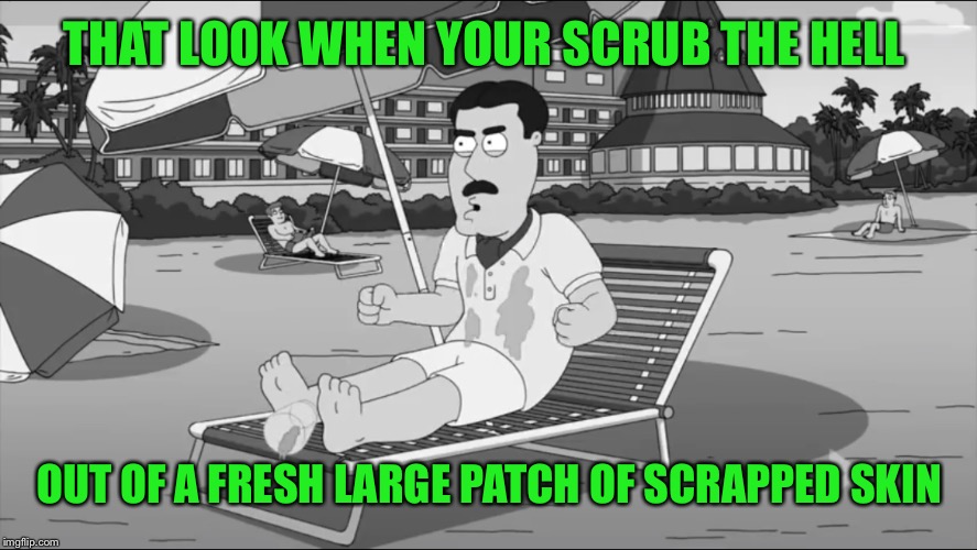 Feel the burn lol | THAT LOOK WHEN YOUR SCRUB THE HELL; OUT OF A FRESH LARGE PATCH OF SCRAPPED SKIN | image tagged in angry | made w/ Imgflip meme maker