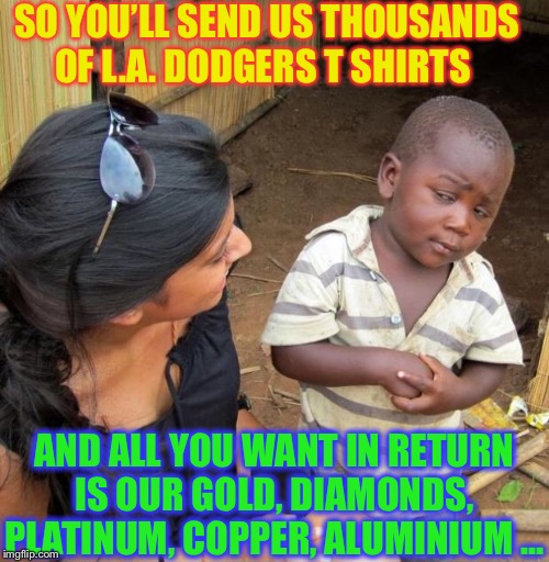 POOR KID | SO YOU’LL SEND US THOUSANDS OF L.A. DODGERS T SHIRTS AND ALL YOU WANT IN RETURN IS OUR GOLD, DIAMONDS, PLATINUM, COPPER, ALUMINIUM ... | image tagged in poor kid | made w/ Imgflip meme maker