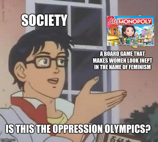 Is This A Pigeon | SOCIETY; A BOARD GAME THAT MAKES WOMEN LOOK INEPT IN THE NAME OF FEMINISM; IS THIS THE OPPRESSION OLYMPICS? | image tagged in memes,is this a pigeon | made w/ Imgflip meme maker