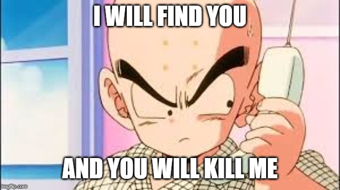krillan on phone | I WILL FIND YOU; AND YOU WILL KILL ME | image tagged in krillan on phone | made w/ Imgflip meme maker