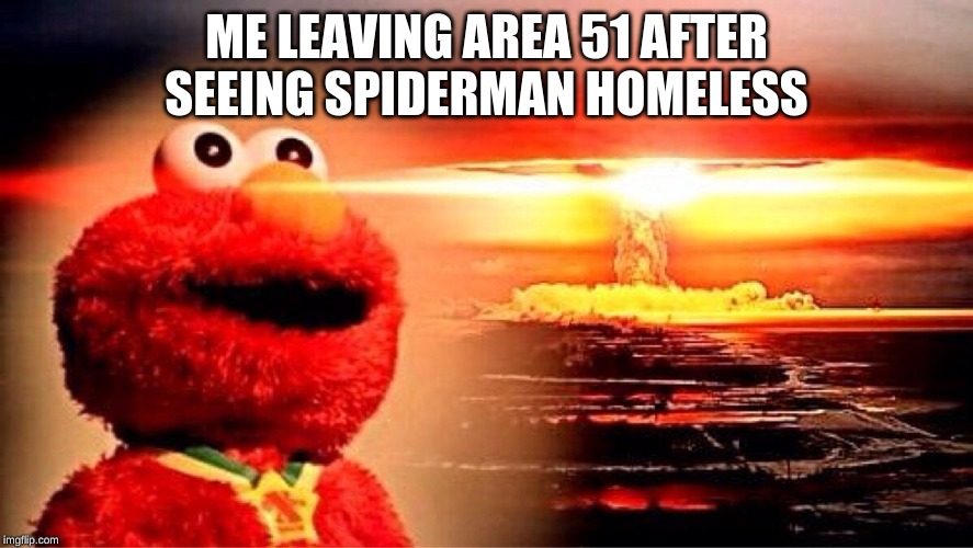 elmo nuclear explosion | ME LEAVING AREA 51 AFTER SEEING SPIDERMAN HOMELESS | image tagged in elmo nuclear explosion | made w/ Imgflip meme maker