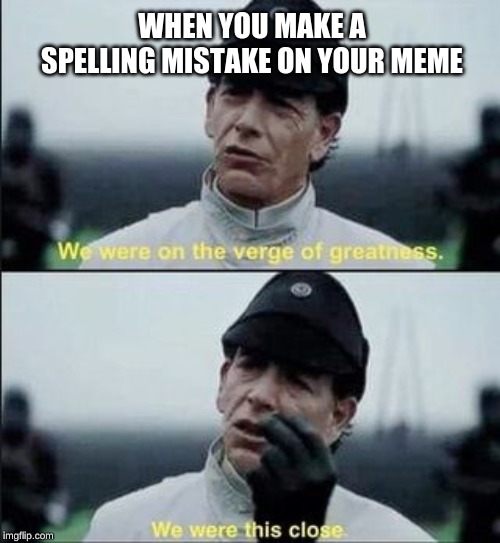 We were on ther verge of greatness Krennic | WHEN YOU MAKE A SPELLING MISTAKE ON YOUR MEME | image tagged in we were on ther verge of greatness krennic | made w/ Imgflip meme maker