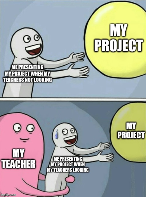 Running Away Balloon Meme | MY PROJECT; ME PRESENTING MY PROJECT WHEN MY TEACHERS NOT LOOKING; MY PROJECT; MY TEACHER; ME PRESENTING MY PROJECT WHEN MY TEACHERS LOOKING | image tagged in memes,running away balloon | made w/ Imgflip meme maker