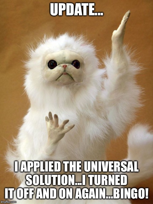 UPDATE... I APPLIED THE UNIVERSAL SOLUTION...I TURNED IT OFF AND ON AGAIN...BINGO! | made w/ Imgflip meme maker