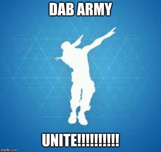 DAB ARMY | DAB ARMY; UNITE!!!!!!!!!! | image tagged in dab,army,united,fortnite | made w/ Imgflip meme maker