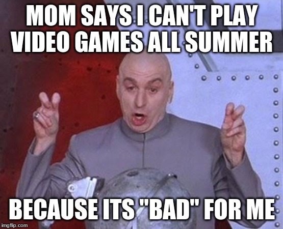 Dr Evil Laser | MOM SAYS I CAN'T PLAY VIDEO GAMES ALL SUMMER; BECAUSE ITS "BAD" FOR ME | image tagged in memes,dr evil laser | made w/ Imgflip meme maker