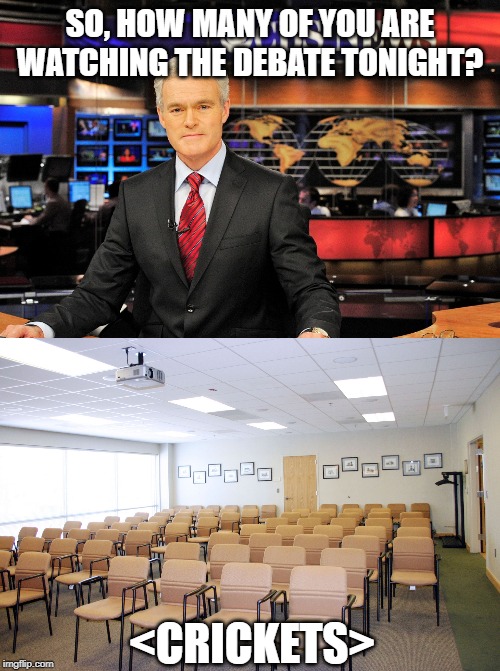 Another Debate Tonight? | SO, HOW MANY OF YOU ARE WATCHING THE DEBATE TONIGHT? <CRICKETS> | image tagged in news anchor,empty room with chairs | made w/ Imgflip meme maker