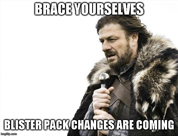 Brace Yourselves X is Coming | BRACE YOURSELVES; BLISTER PACK CHANGES ARE COMING | image tagged in memes,brace yourselves x is coming | made w/ Imgflip meme maker