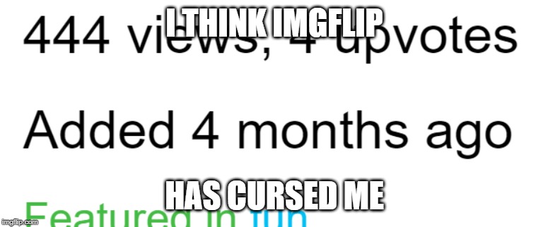 Imgflip cursed me | I THINK IMGFLIP; HAS CURSED ME | image tagged in fun,memes,funny memes,cursed,funny,imgflip | made w/ Imgflip meme maker