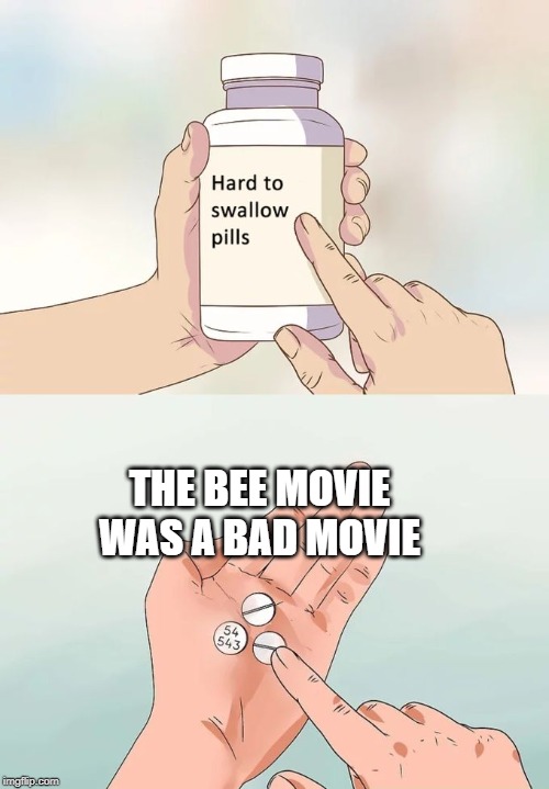 Hard To Swallow Pills | THE BEE MOVIE WAS A BAD MOVIE | image tagged in memes,hard to swallow pills | made w/ Imgflip meme maker