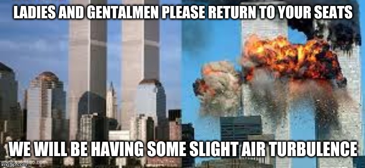 I have a sense of very dark humor | LADIES AND GENTALMEN PLEASE RETURN TO YOUR SEATS; WE WILL BE HAVING SOME SLIGHT AIR TURBULENCE | image tagged in 911 9/11 twin towers impact,dark humor | made w/ Imgflip meme maker