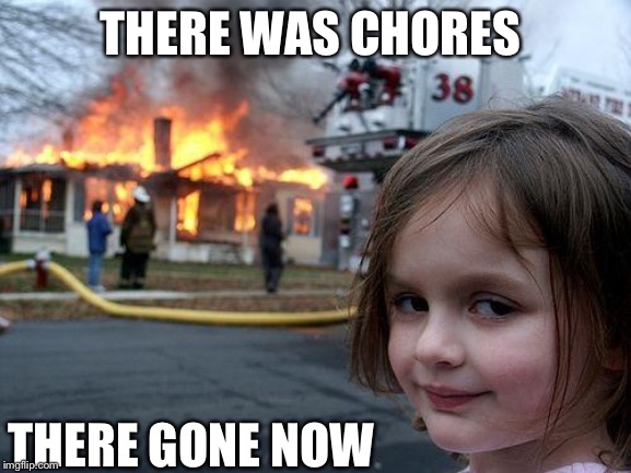 Disaster Girl Meme | THERE WAS CHORES; THERE GONE NOW | image tagged in memes,disaster girl | made w/ Imgflip meme maker