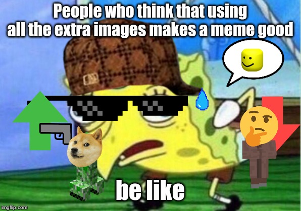 *sigh* | People who think that using all the extra images makes a meme good; be like | image tagged in memes,mocking spongebob | made w/ Imgflip meme maker