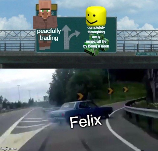 Left Exit 12 Off Ramp Meme | peacfully trading; completely throughing away minecraft life by being a noob; Felix | image tagged in memes,left exit 12 off ramp | made w/ Imgflip meme maker