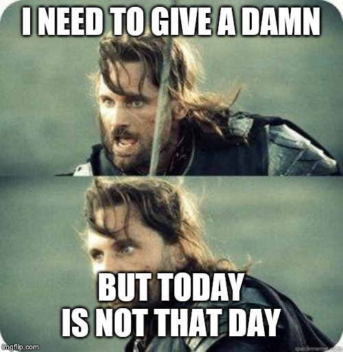 today is not that day | I NEED TO GIVE A DAMN; BUT TODAY IS NOT THAT DAY | image tagged in today is not that day | made w/ Imgflip meme maker