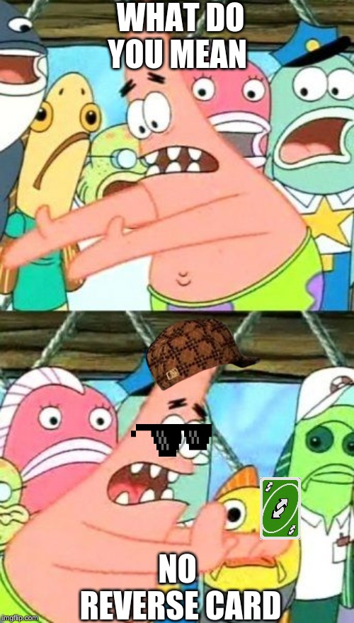 Put It Somewhere Else Patrick Meme | WHAT DO YOU MEAN; NO  REVERSE CARD | image tagged in memes,put it somewhere else patrick | made w/ Imgflip meme maker