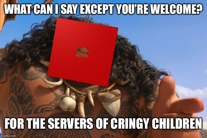 Maui You're Welcome | WHAT CAN I SAY EXCEPT YOU’RE WELCOME? FOR THE SERVERS OF CRINGY CHILDREN | image tagged in maui you're welcome | made w/ Imgflip meme maker