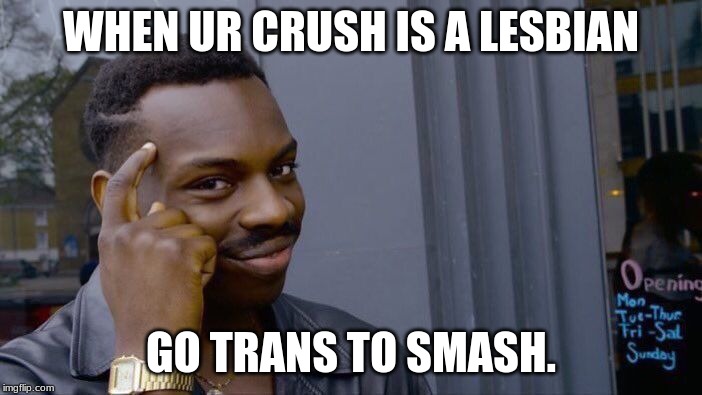 Roll Safe Think About It | WHEN UR CRUSH IS A LESBIAN; GO TRANS TO SMASH. | image tagged in memes,roll safe think about it | made w/ Imgflip meme maker