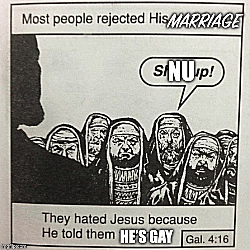 They hated jesus because he told them the truth | MARRIAGE; NU; HE’S GAY | image tagged in they hated jesus because he told them the truth | made w/ Imgflip meme maker